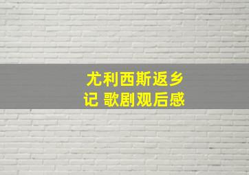 尤利西斯返乡记 歌剧观后感